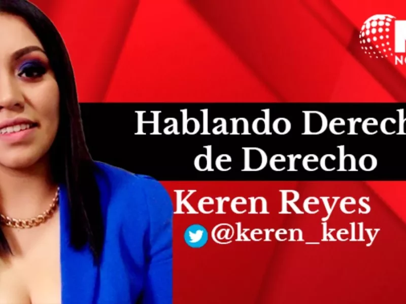 Columna de Keren Reyes: Hablando Derecho de Derecho
